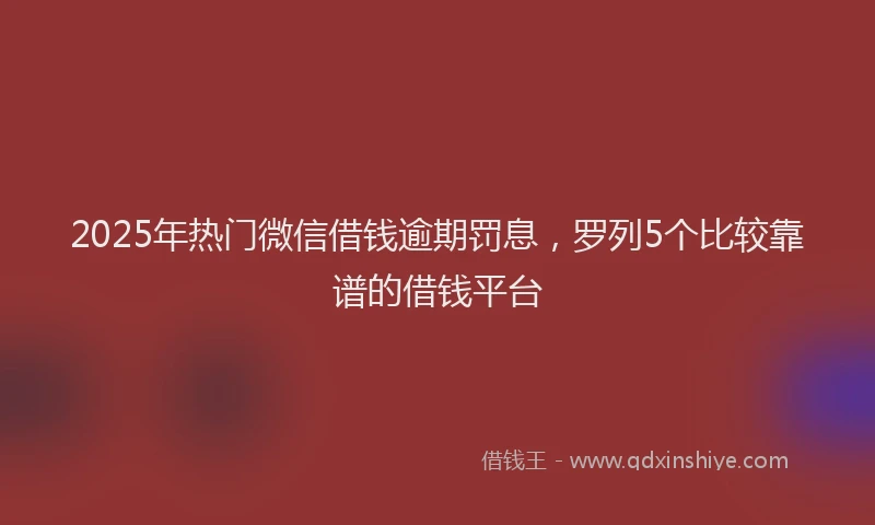 2025年热门微信借钱逾期罚息，罗列5个比较靠谱的借钱平台