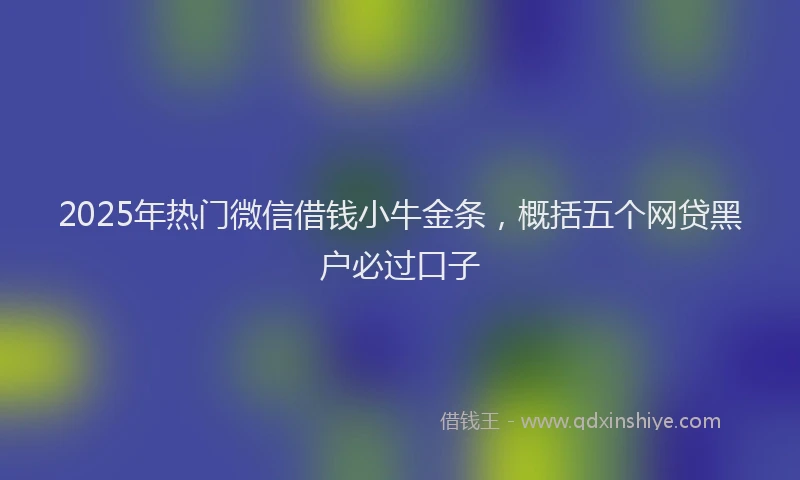 2025年热门微信借钱小牛金条，概括五个网贷黑户必过口子
