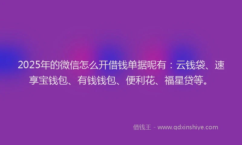 2025年的微信怎么开借钱单据呢有：云钱袋、速享宝钱包、有钱钱包、便利花、福星贷等。