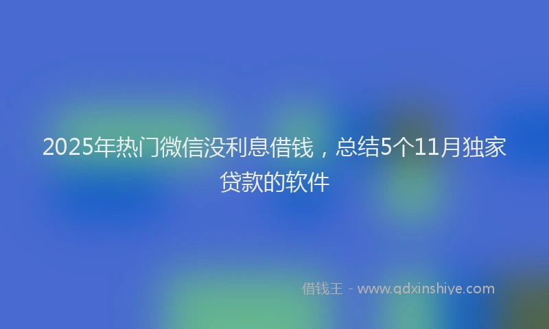 2025年热门微信没利息借钱，总结5个11月独家贷款的软件