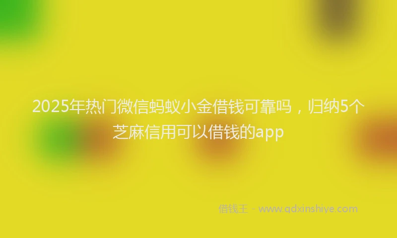 2025年热门微信蚂蚁小金借钱可靠吗，归纳5个芝麻信用可以借钱的app