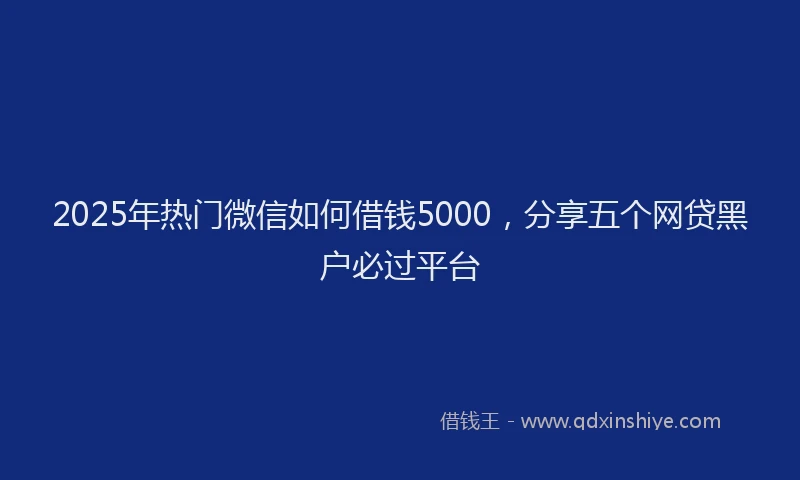 2025年热门微信如何借钱5000，分享五个网贷黑户必过平台