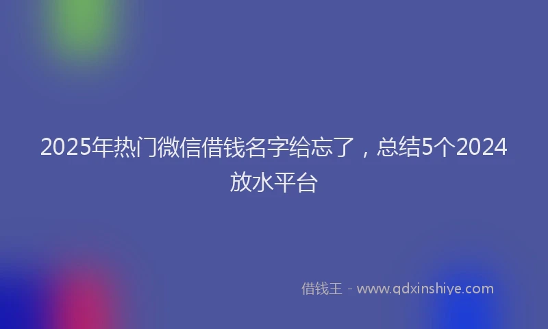 2025年热门微信借钱名字给忘了，总结5个2024放水平台