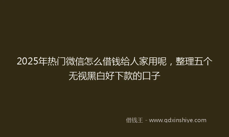 2025年热门微信怎么借钱给人家用呢，整理五个无视黑白好下款的口子