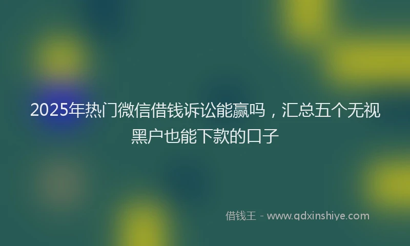2025年热门微信借钱诉讼能赢吗，汇总五个无视黑户也能下款的口子