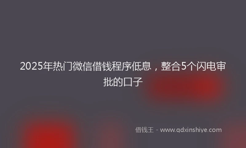 2025年热门微信借钱程序低息，整合5个闪电审批的口子