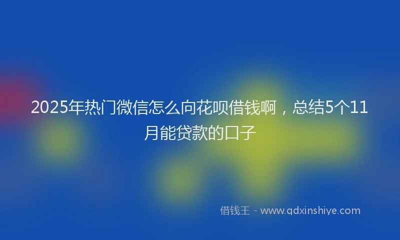 2025年热门微信怎么向花呗借钱啊，总结5个11月能贷款的口子