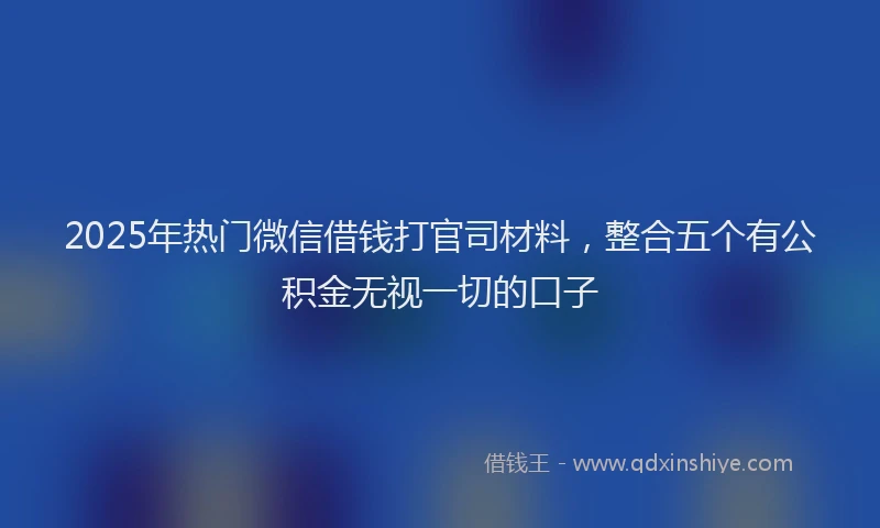 2025年热门微信借钱打官司材料，整合五个有公积金无视一切的口子