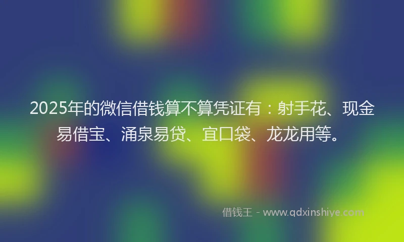 2025年的微信借钱算不算凭证有：射手花、现金易借宝、涌泉易贷、宜口袋、龙龙用等。