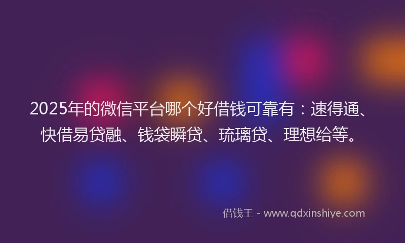 2025年的微信平台哪个好借钱可靠有：速得通、快借易贷融、钱袋瞬贷、琉璃贷、理想给等。