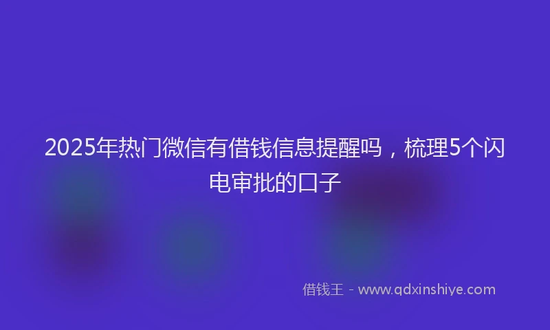 2025年热门微信有借钱信息提醒吗，梳理5个闪电审批的口子
