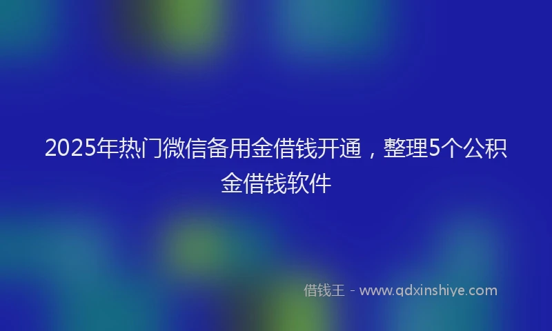 2025年热门微信备用金借钱开通，整理5个公积金借钱软件