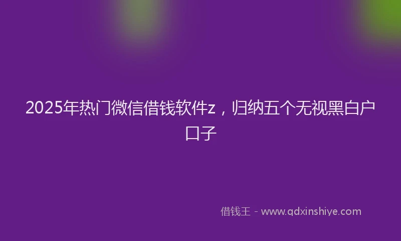 2025年热门微信借钱软件z，归纳五个无视黑白户口子