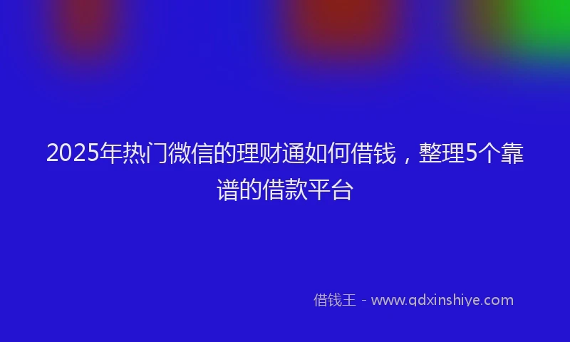 2025年热门微信的理财通如何借钱，整理5个靠谱的借款平台