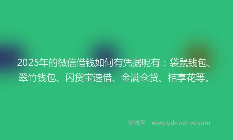 2025年的微信借钱如何有凭据呢有：袋鼠钱包、翠竹钱包、闪贷宝速借、金满仓贷、桔享花等。