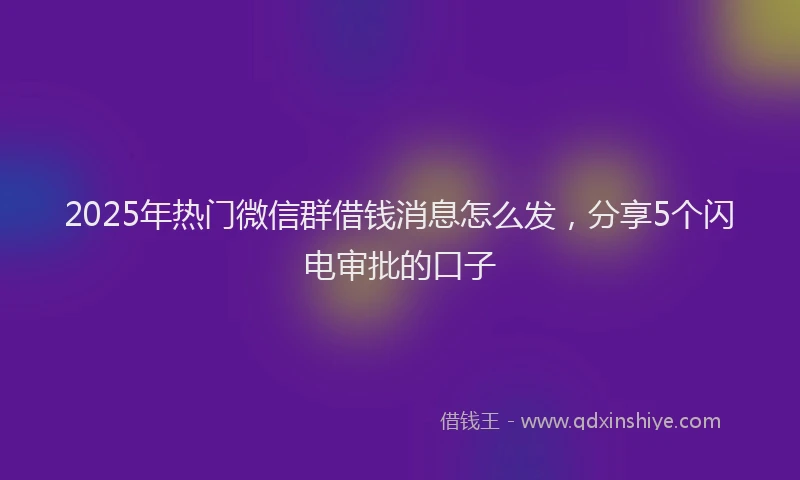 2025年热门微信群借钱消息怎么发，分享5个闪电审批的口子