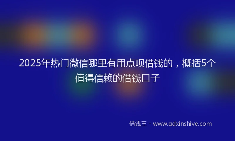 2025年热门微信哪里有用点呗借钱的，概括5个值得信赖的借钱口子
