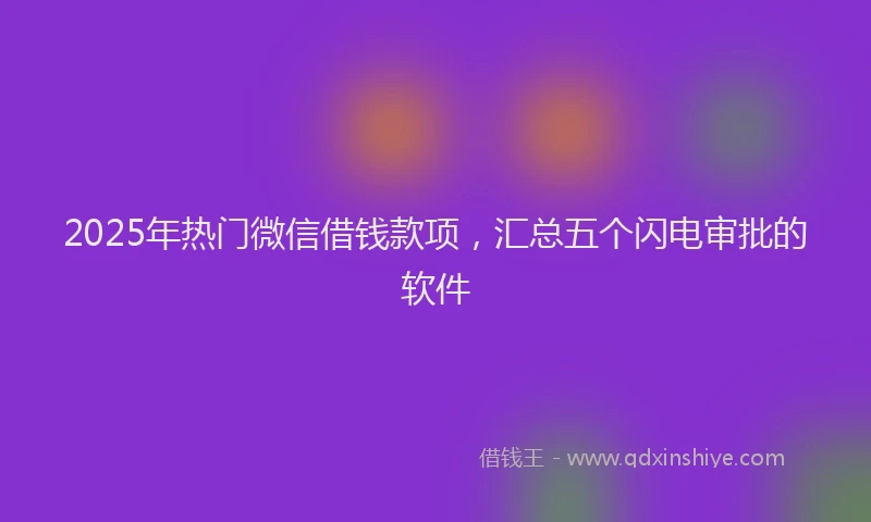 2025年热门微信借钱款项，汇总五个闪电审批的软件