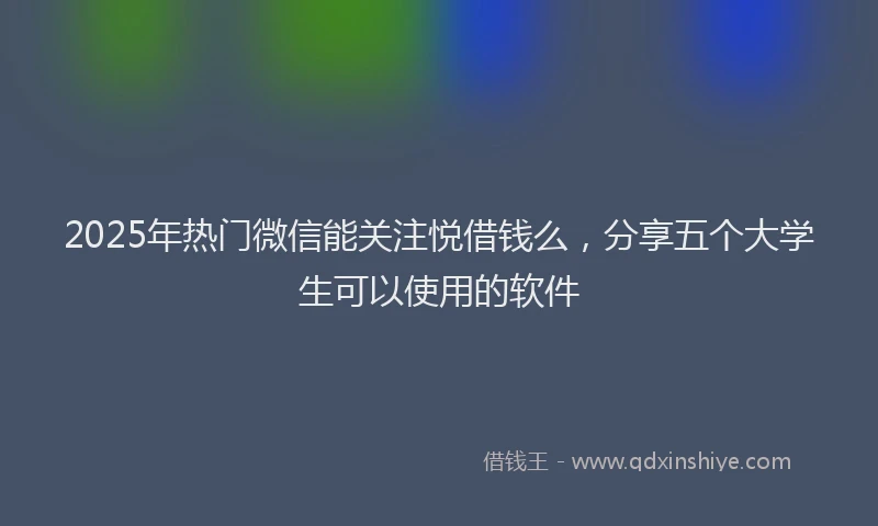 2025年热门微信能关注悦借钱么，分享五个大学生可以使用的软件