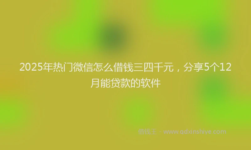 2025年热门微信怎么借钱三四千元，分享5个12月能贷款的软件