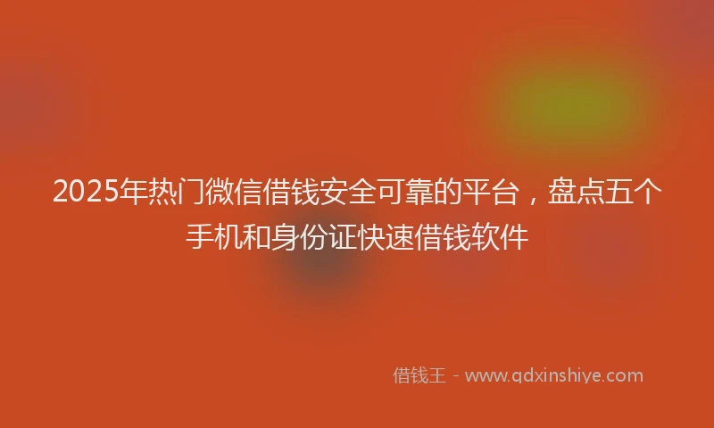 2025年热门微信借钱安全可靠的平台，盘点五个手机和身份证快速借钱软件