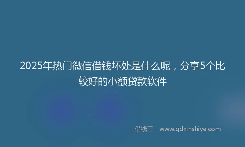 2025年热门微信借钱坏处是什么呢，分享5个比较好的小额贷款软件