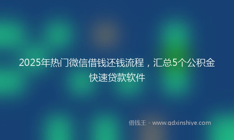 2025年热门微信借钱还钱流程，汇总5个公积金快速贷款软件