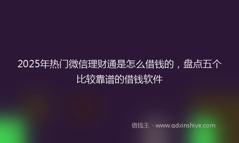 2025年热门微信理财通是怎么借钱的，盘点五个比较靠谱的借钱软件
