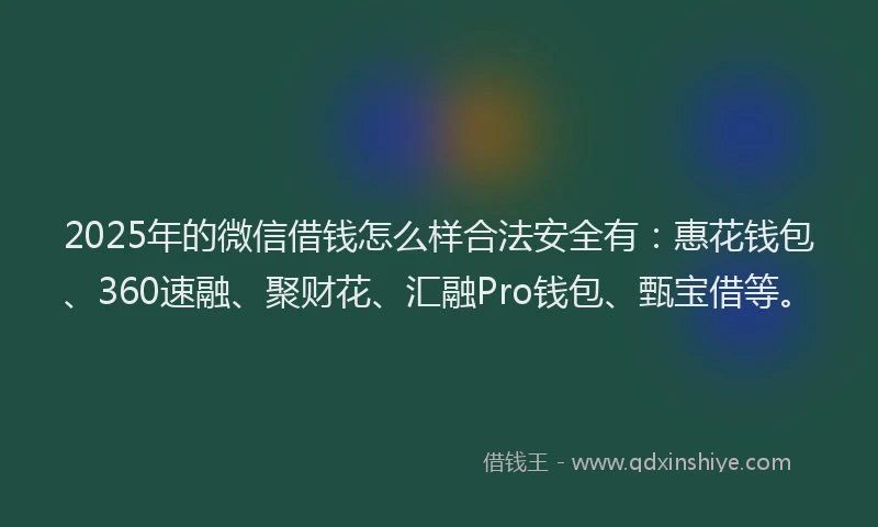 2025年的微信借钱怎么样合法安全有：惠花钱包、360速融、聚财花、汇融Pro钱包、甄宝借等。