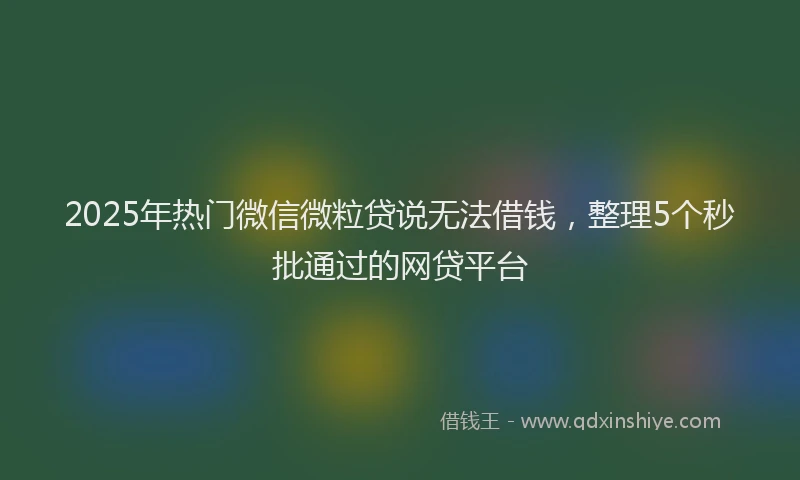 2025年热门微信微粒贷说无法借钱，整理5个秒批通过的网贷平台