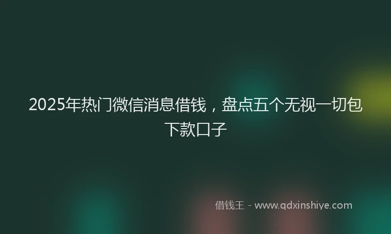 2025年热门微信消息借钱，盘点五个无视一切包下款口子