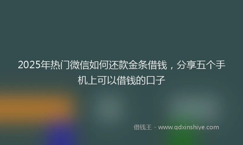 2025年热门微信如何还款金条借钱，分享五个手机上可以借钱的口子