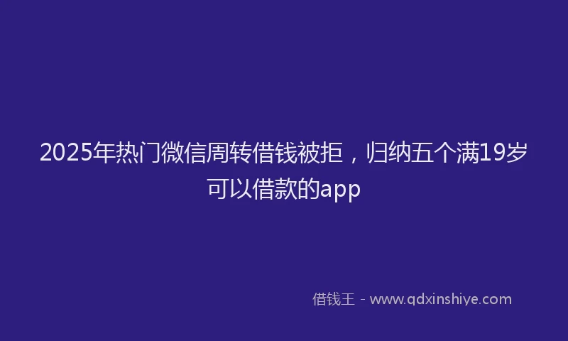 2025年热门微信周转借钱被拒，归纳五个满19岁可以借款的app