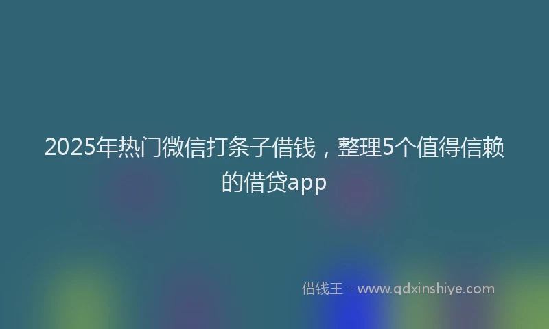 2025年热门微信打条子借钱，整理5个值得信赖的借贷app