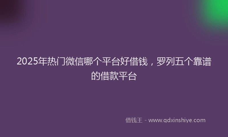 2025年热门微信哪个平台好借钱，罗列五个靠谱的借款平台