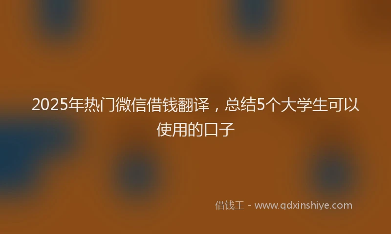 2025年热门微信借钱翻译，总结5个大学生可以使用的口子