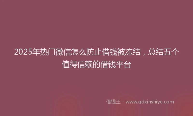 2025年热门微信怎么防止借钱被冻结，总结五个值得信赖的借钱平台