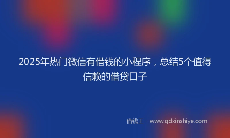 2025年热门微信有借钱的小程序，总结5个值得信赖的借贷口子