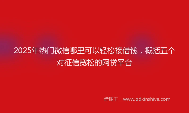 2025年热门微信哪里可以轻松接借钱，概括五个对征信宽松的网贷平台