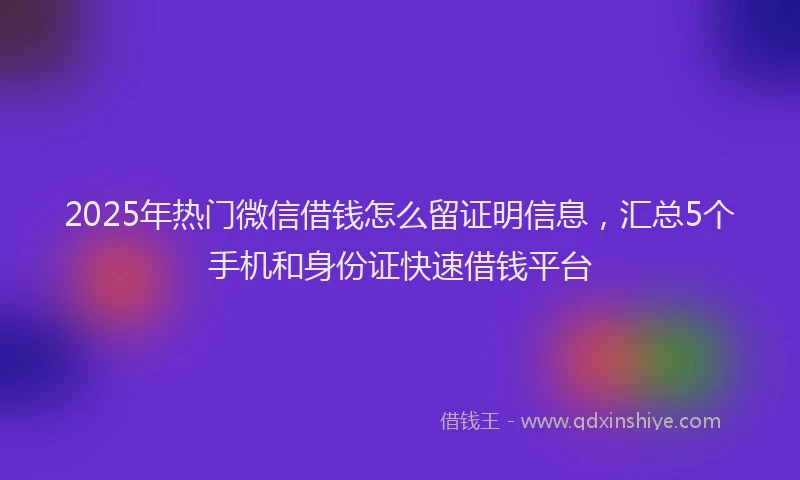 2025年热门微信借钱怎么留证明信息，汇总5个手机和身份证快速借钱平台
