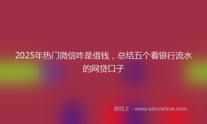2025年热门微信咋是借钱，总结五个看银行流水的网贷口子