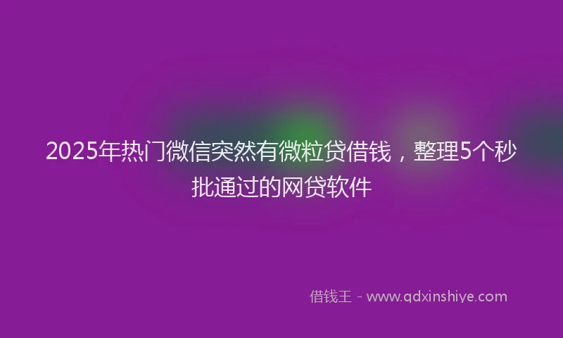 2025年热门微信突然有微粒贷借钱，整理5个秒批通过的网贷软件