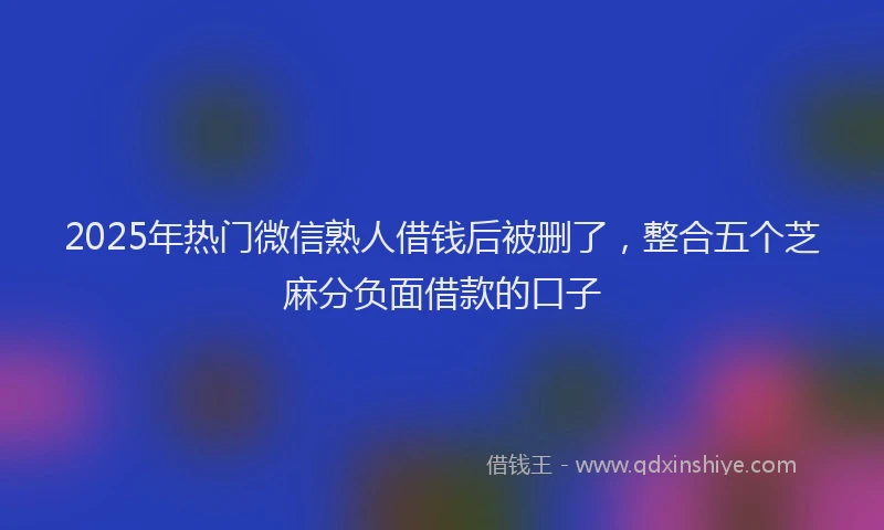 2025年热门微信熟人借钱后被删了，整合五个芝麻分负面借款的口子