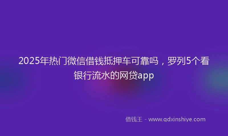 2025年热门微信借钱抵押车可靠吗，罗列5个看银行流水的网贷app
