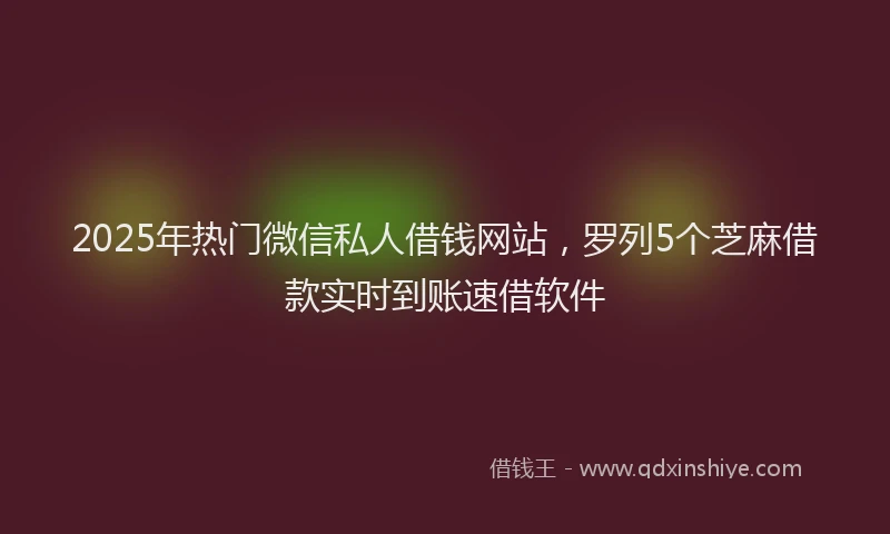 2025年热门微信私人借钱网站，罗列5个芝麻借款实时到账速借软件