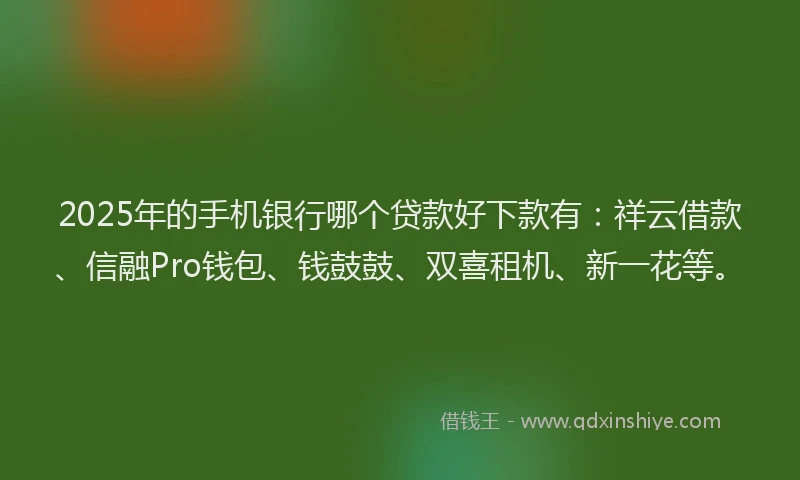 2025年的手机银行哪个贷款好下款有：祥云借款、信融Pro钱包、钱鼓鼓、双喜租机、新一花等。