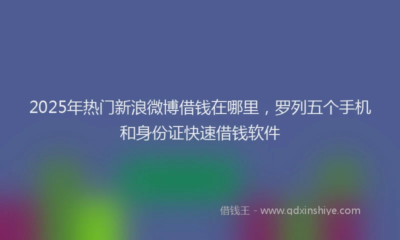 2025年热门新浪微博借钱在哪里，罗列五个手机和身份证快速借钱软件