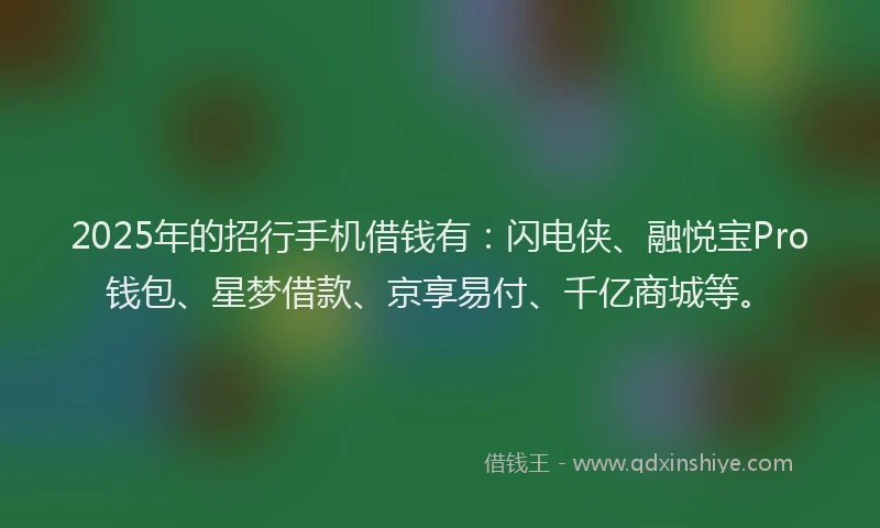 2025年的招行手机借钱有：闪电侠、融悦宝Pro钱包、星梦借款、京享易付、千亿商城等。