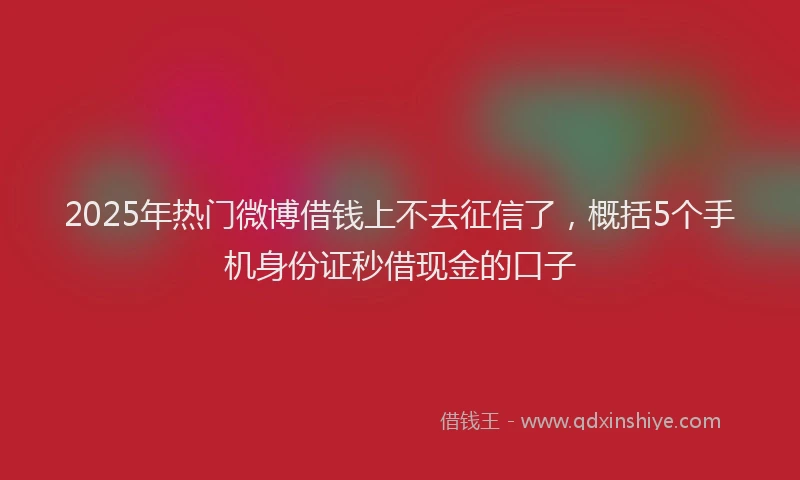 2025年热门微博借钱上不去征信了，概括5个手机身份证秒借现金的口子