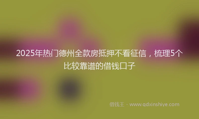 2025年热门德州全款房抵押不看征信，梳理5个比较靠谱的借钱口子
